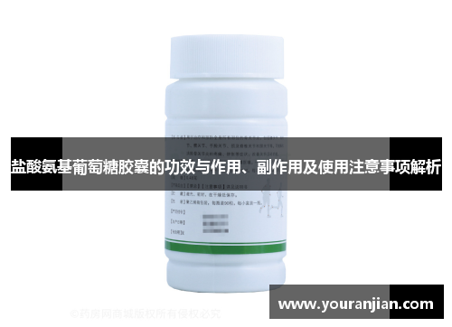盐酸氨基葡萄糖胶囊的功效与作用、副作用及使用注意事项解析