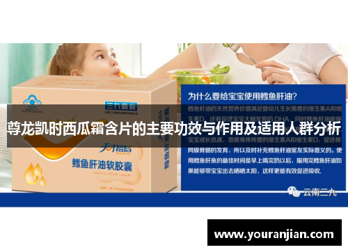 尊龙凯时西瓜霜含片的主要功效与作用及适用人群分析