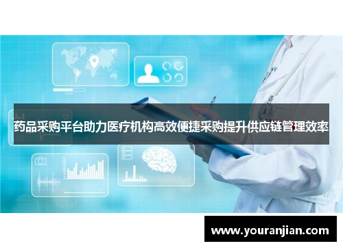 药品采购平台助力医疗机构高效便捷采购提升供应链管理效率