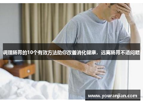 调理肠胃的10个有效方法助你改善消化健康，远离肠胃不适问题