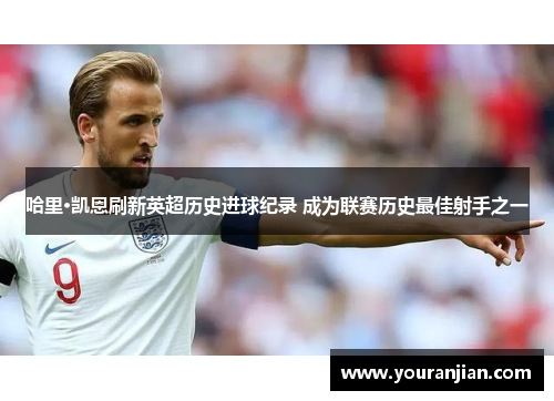 哈里·凯恩刷新英超历史进球纪录 成为联赛历史最佳射手之一
